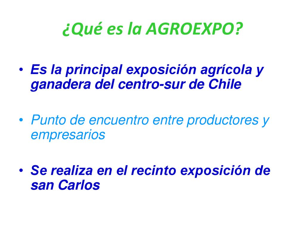 ¿Qué es la AGROEXPO Es la principal exposición agrícola y ganadera del centro-sur de Chile. Punto de encuentro entre productores y empresarios.
