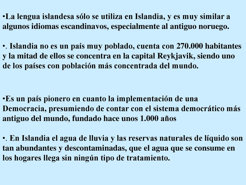 La lengua islandesa sólo se utiliza en Islandia, y es muy similar a algunos idiomas escandinavos, especialmente al antiguo noruego.