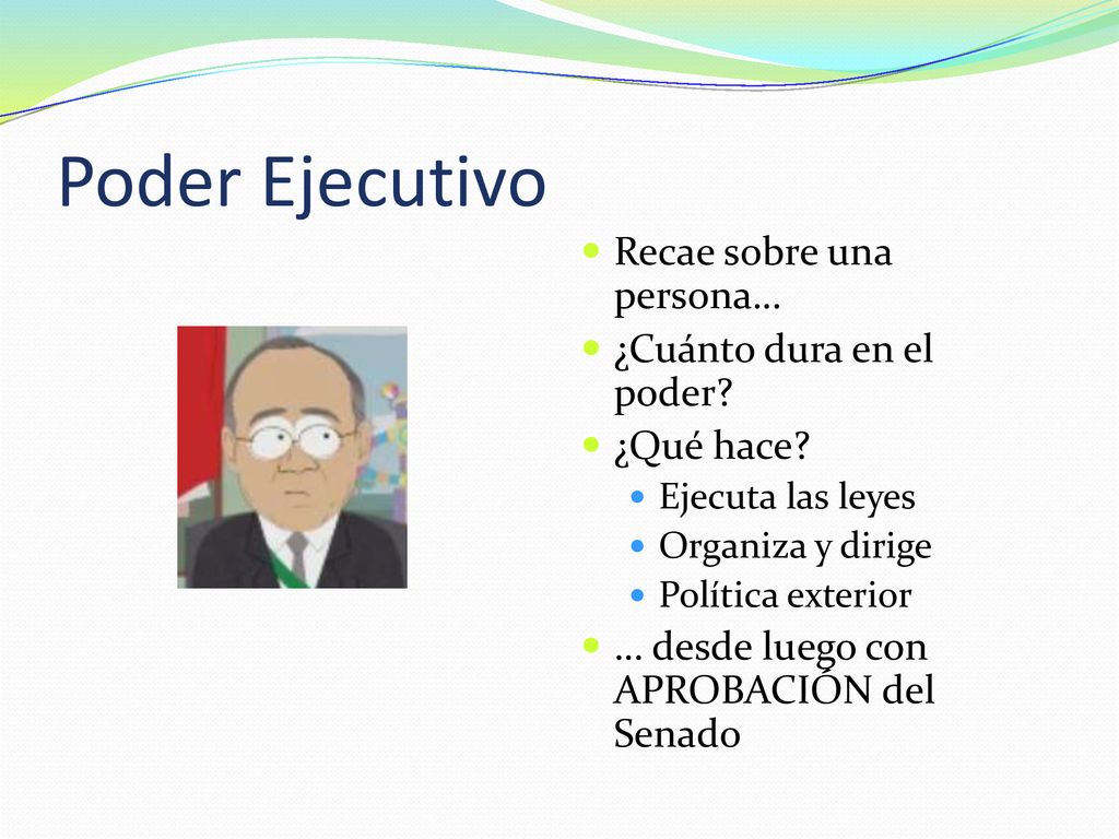 Poder Ejecutivo Recae sobre una persona… ¿Cuánto dura en el poder
