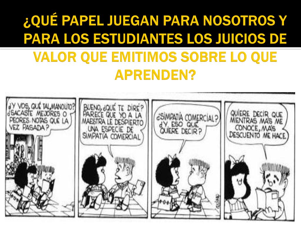 ¿QUÉ PAPEL JUEGAN PARA NOSOTROS Y PARA LOS ESTUDIANTES LOS JUICIOS DE VALOR QUE EMITIMOS SOBRE LO QUE APRENDEN