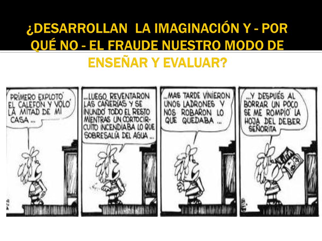 ¿DESARROLLAN LA IMAGINACIÓN Y - POR QUÉ NO - EL FRAUDE NUESTRO MODO DE ENSEÑAR Y EVALUAR