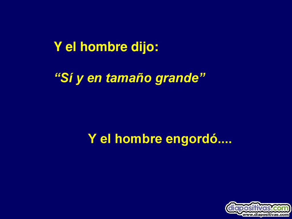 Y el hombre dijo: Sí y en tamaño grande Y el hombre engordó....