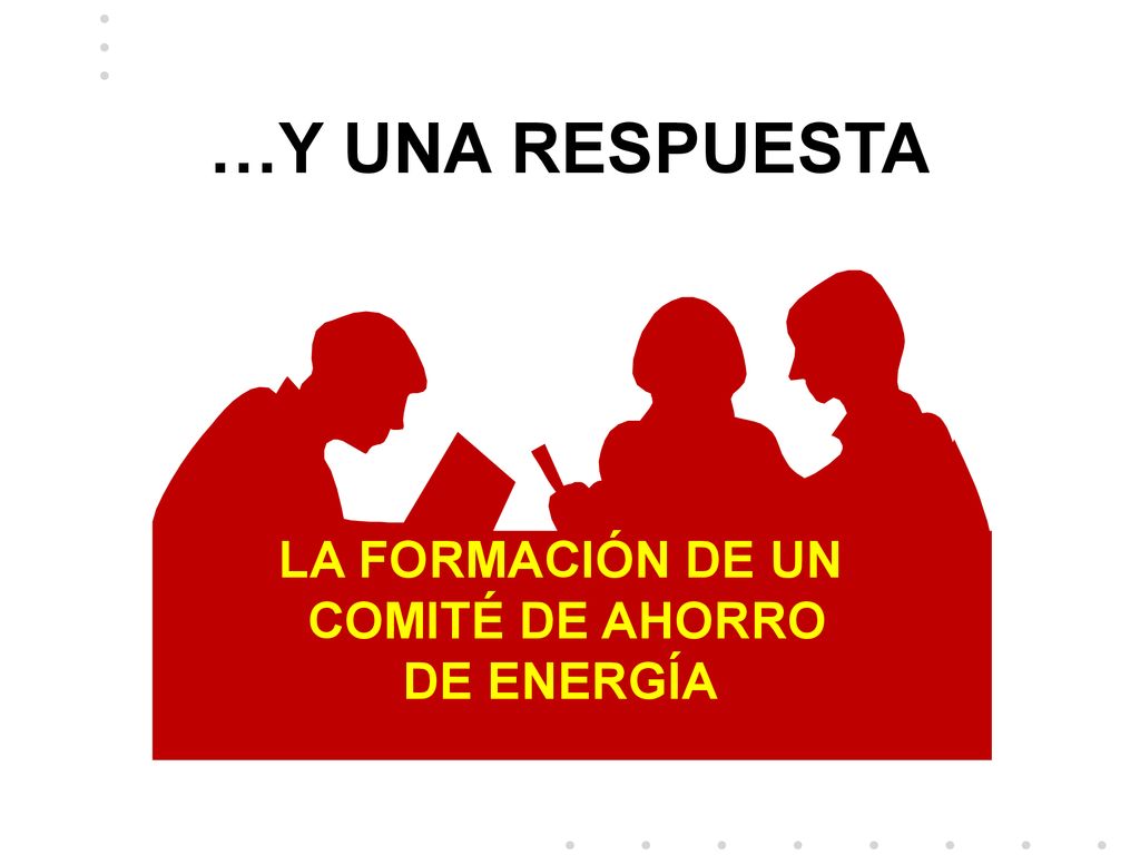 …Y UNA RESPUESTA LA FORMACIÓN DE UN COMITÉ DE AHORRO DE ENERGÍA