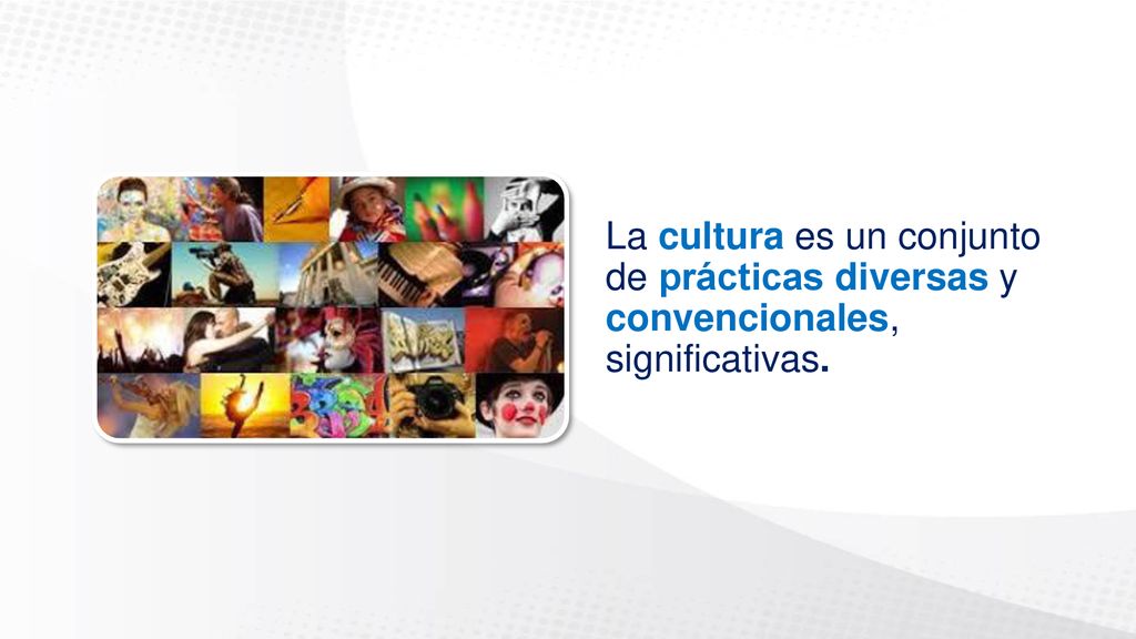 La cultura es un conjunto de prácticas diversas y convencionales, significativas.