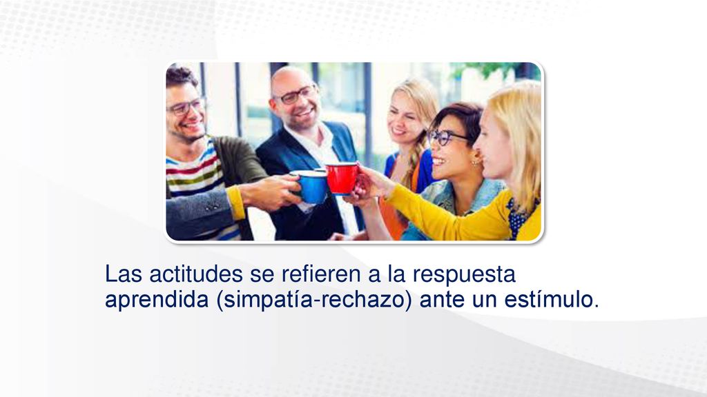 Las actitudes se refieren a la respuesta aprendida (simpatía-rechazo) ante un estímulo.