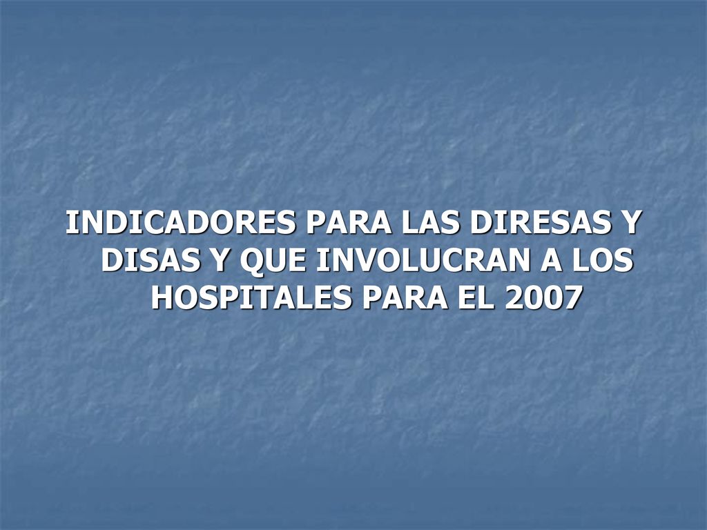 INDICADORES PARA LAS DIRESAS Y DISAS Y QUE INVOLUCRAN A LOS HOSPITALES PARA EL 2007