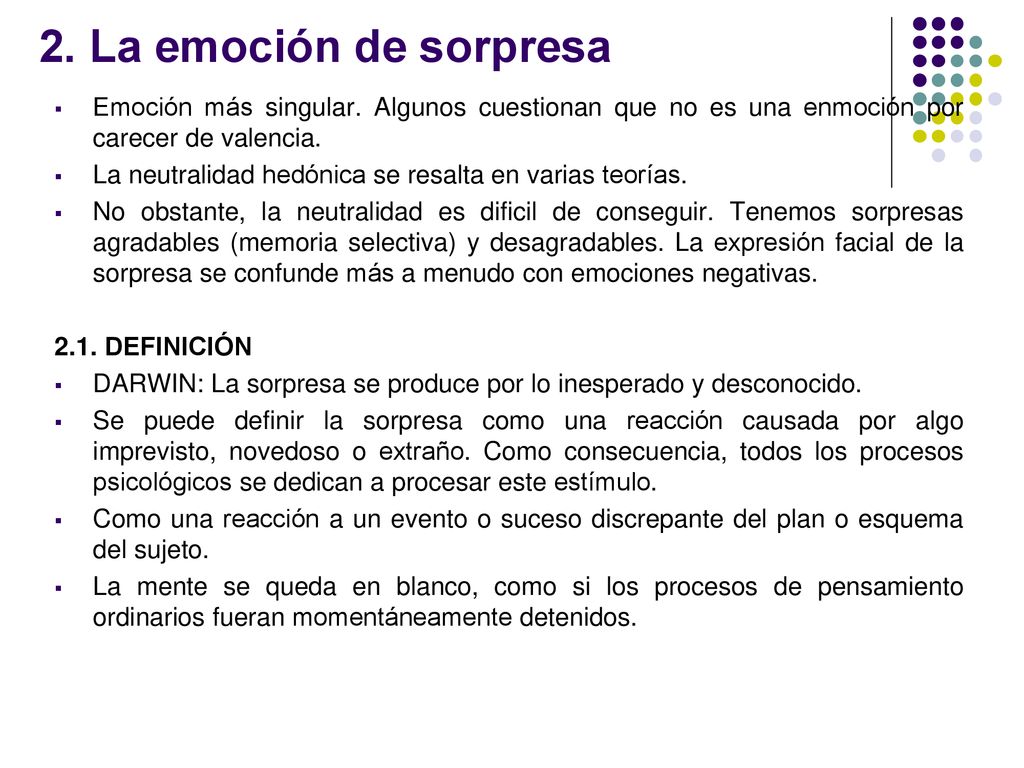 2. La emoción de sorpresa Emoción más singular. Algunos cuestionan que no es una enmoción por carecer de valencia.