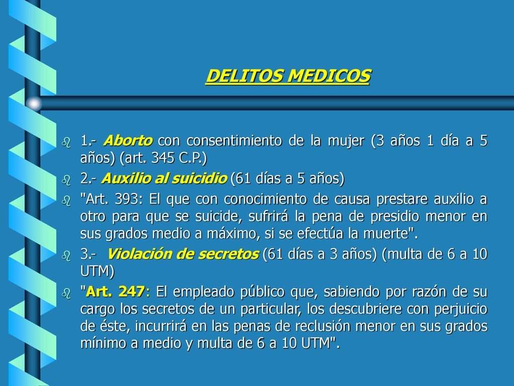 DELITOS MEDICOS 1.- Aborto con consentimiento de la mujer (3 años 1 día a 5 años) (art. 345 C.P.) 2.- Auxilio al suicidio (61 días a 5 años)
