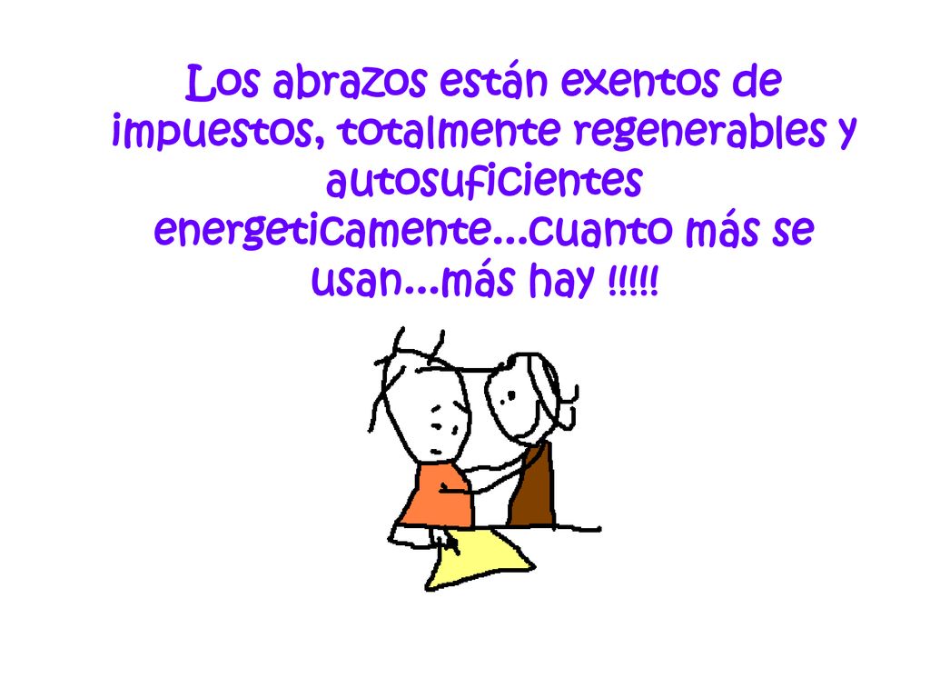 Los abrazos están exentos de impuestos, totalmente regenerables y autosuficientes energeticamente...cuanto más se usan...más hay !!!!!