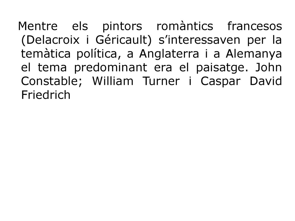 Mentre els pintors romàntics francesos (Delacroix i Géricault) s’interessaven per la temàtica política, a Anglaterra i a Alemanya el tema predominant era el paisatge.