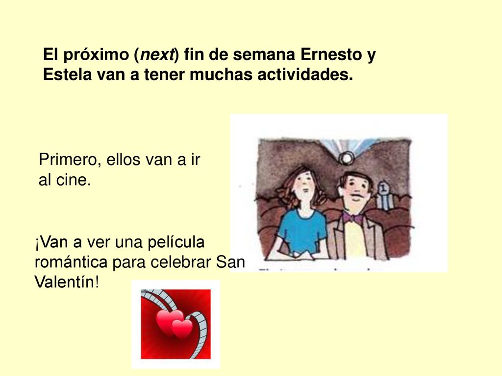 El próximo (next) fin de semana Ernesto y Estela van a tener muchas actividades.