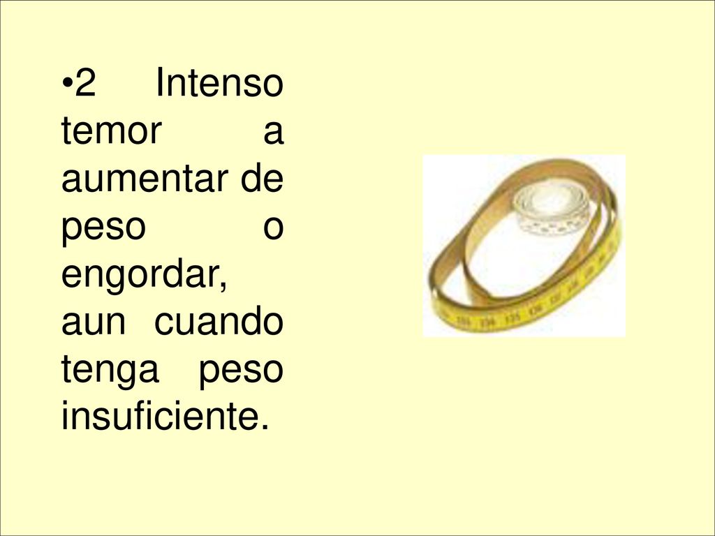 2 Intenso temor a aumentar de peso o engordar, aun cuando tenga peso insuficiente.