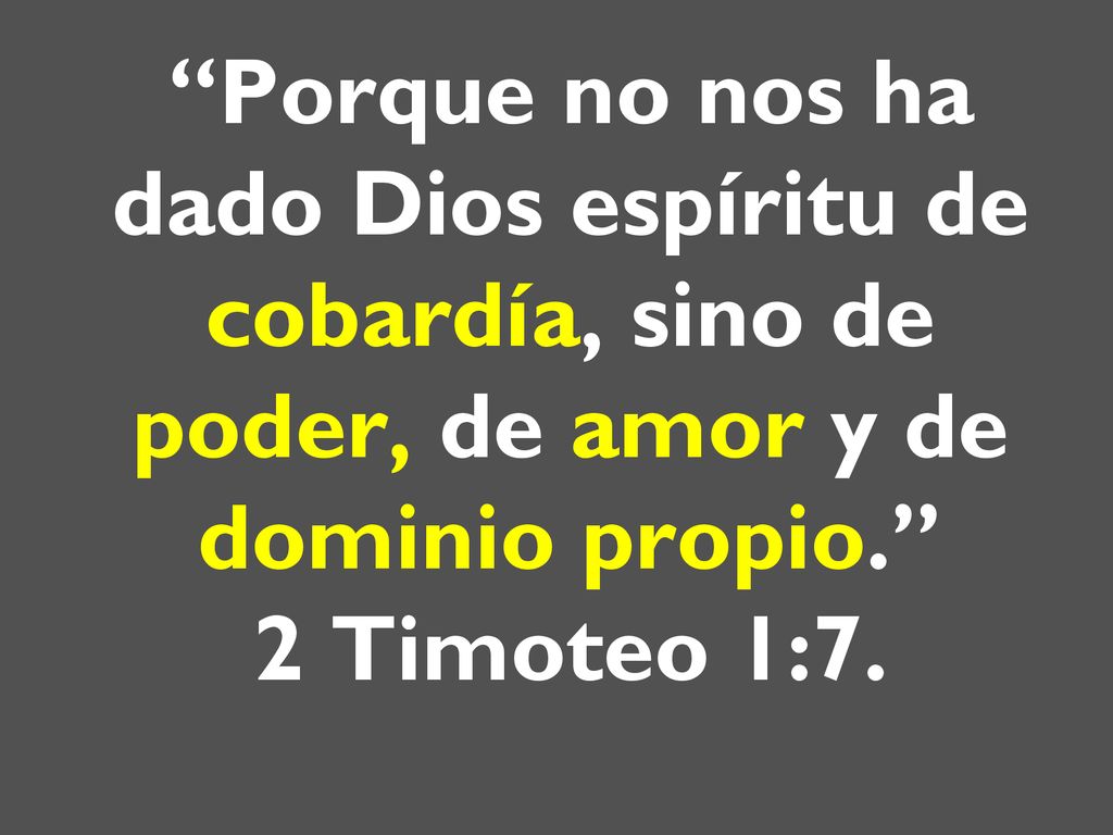 Porque no nos ha dado Dios espíritu de cobardía, sino de poder, de amor y de dominio propio. 2 Timoteo 1:7.