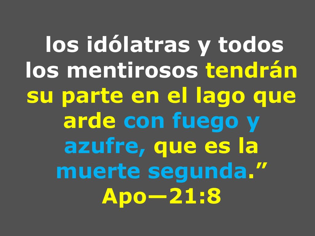 los idólatras y todos los mentirosos tendrán su parte en el lago que arde con fuego y azufre, que es la muerte segunda. Apo—21:8