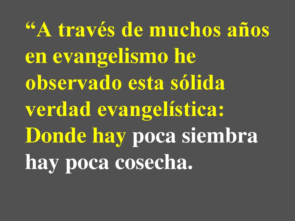 A través de muchos años en evangelismo he observado esta sólida verdad evangelística: Donde hay poca siembra hay poca cosecha.