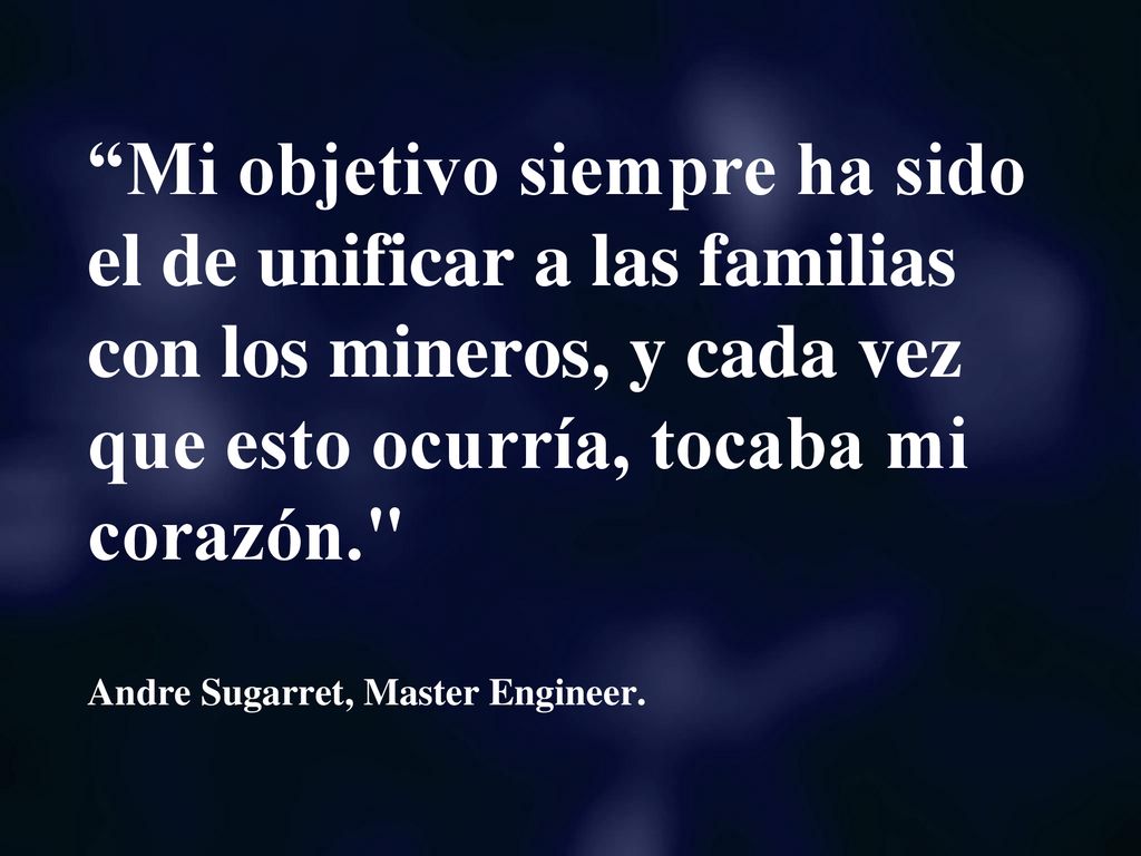 Mi objetivo siempre ha sido el de unificar a las familias con los mineros, y cada vez que esto ocurría, tocaba mi corazón. Andre Sugarret, Master Engineer.