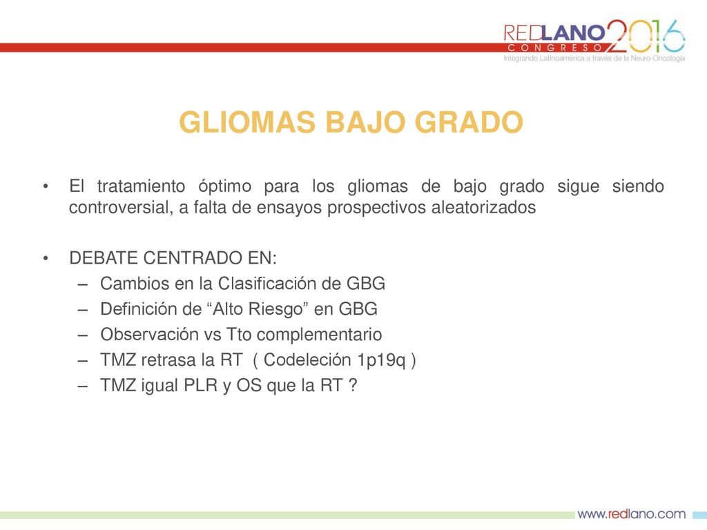 GLIOMAS BAJO GRADO El tratamiento óptimo para los gliomas de bajo grado sigue siendo controversial, a falta de ensayos prospectivos aleatorizados.