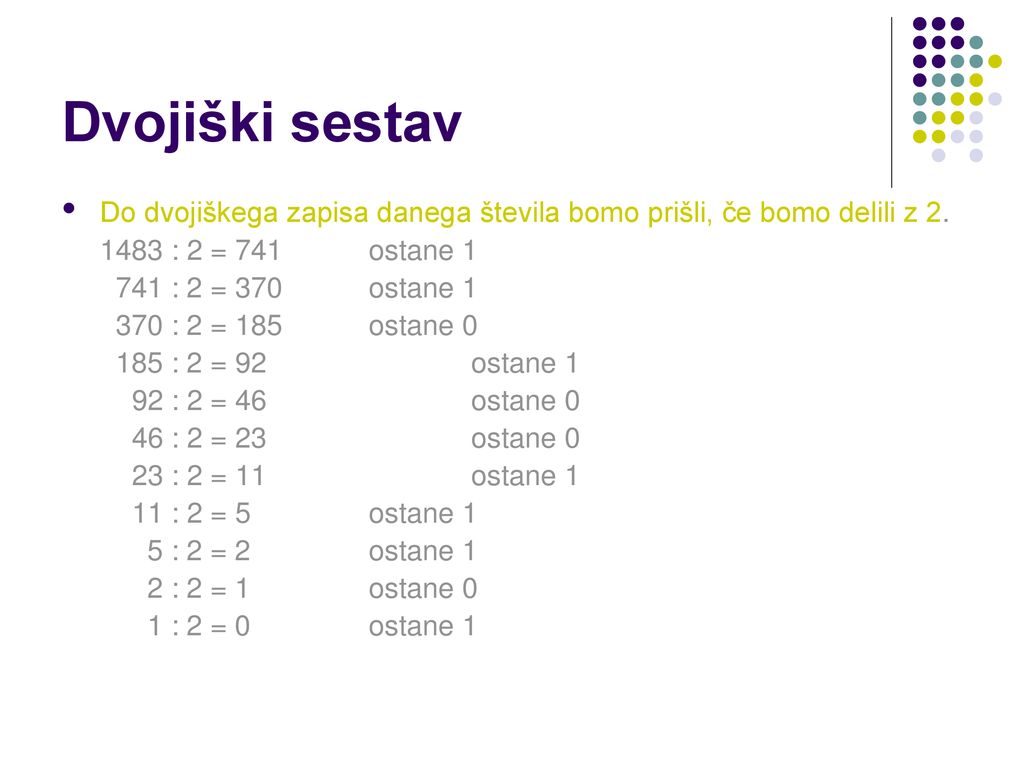 Dvojiški sestav Do dvojiškega zapisa danega števila bomo prišli, če bomo delili z : 2 = 741 ostane 1.