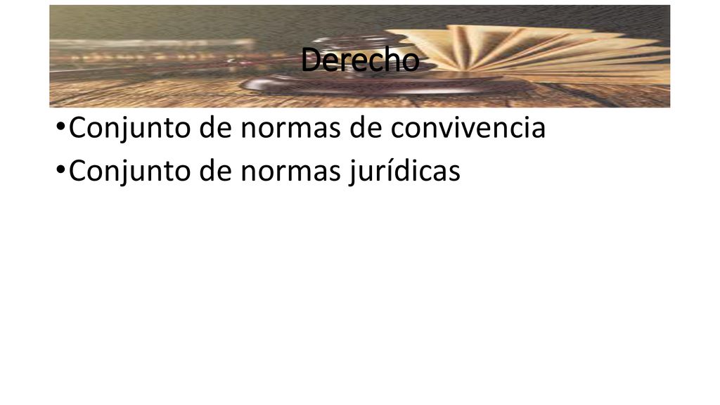 Derecho Conjunto de normas de convivencia Conjunto de normas jurídicas