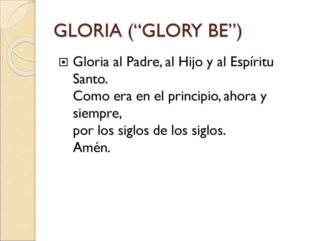 GLORIA ( GLORY BE ) Gloria al Padre, al Hijo y al Espíritu Santo.