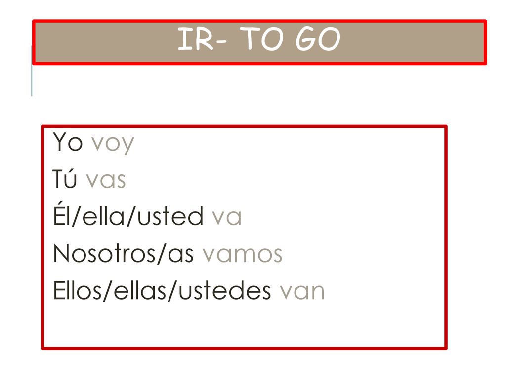 IR- to go Yo voy Tú vas Él/ella/usted va Nosotros/as vamos