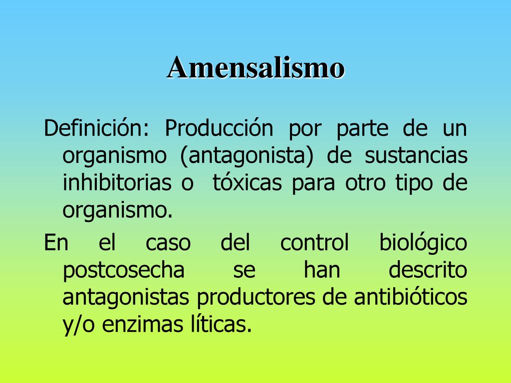 Amensalismo Definición: Producción por parte de un organismo (antagonista) de sustancias inhibitorias o tóxicas para otro tipo de organismo.