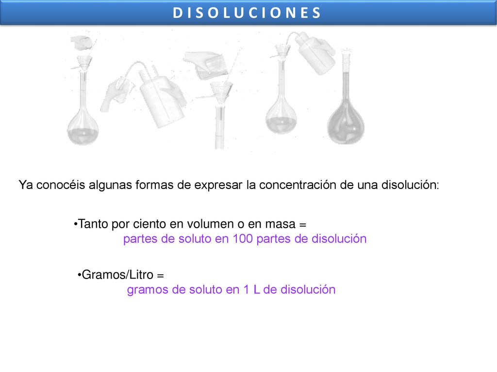 DISOLUCIONES Ya conocéis algunas formas de expresar la concentración de una disolución: Tanto por ciento en volumen o en masa =