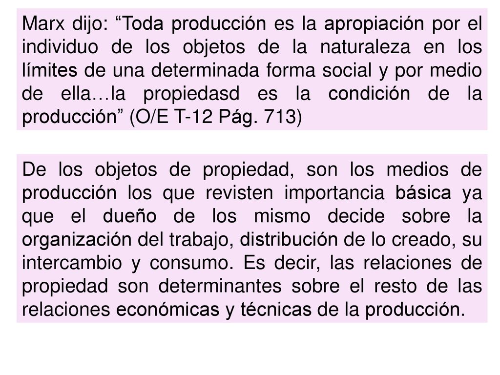 Marx dijo: Toda producción es la apropiación por el individuo de los objetos de la naturaleza en los límites de una determinada forma social y por medio de ella…la propiedasd es la condición de la producción (O/E T-12 Pág. 713)