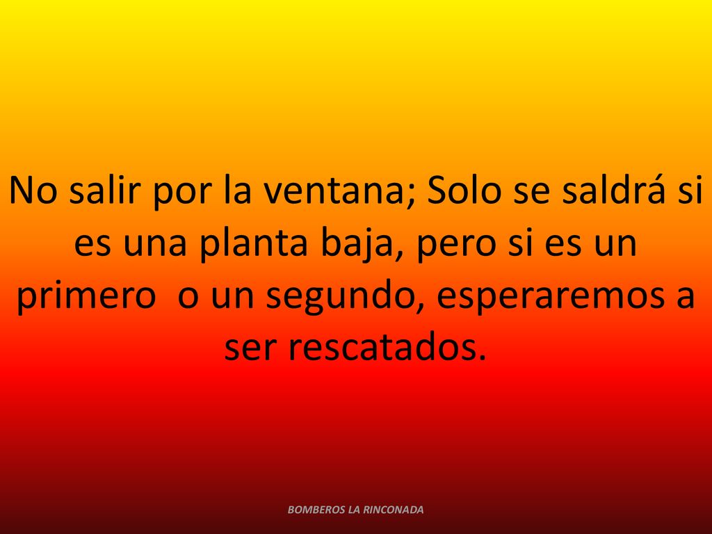 No salir por la ventana; Solo se saldrá si es una planta baja, pero si es un primero o un segundo, esperaremos a ser rescatados.