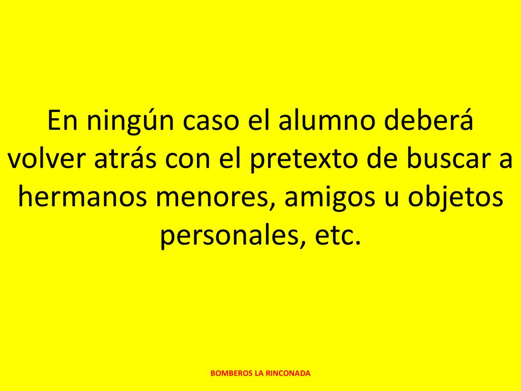 En ningún caso el alumno deberá volver atrás con el pretexto de buscar a hermanos menores, amigos u objetos personales, etc.