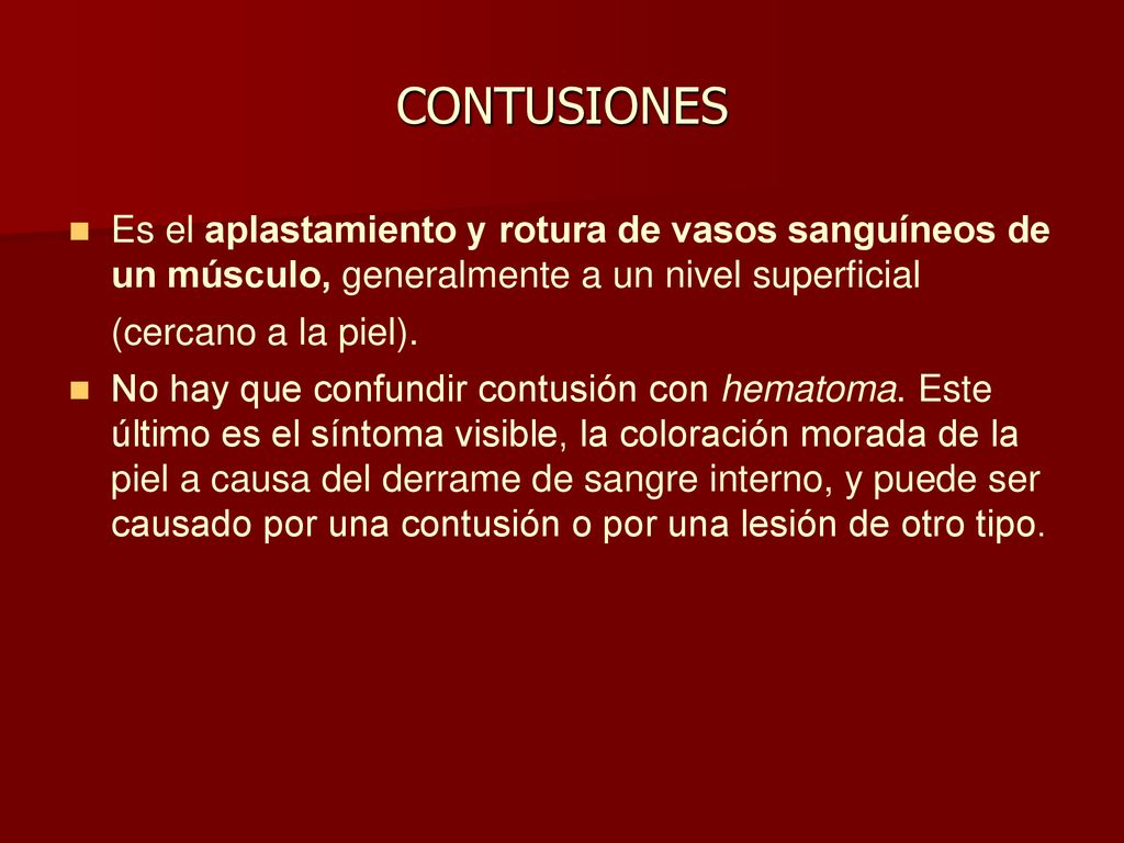CONTUSIONES Es el aplastamiento y rotura de vasos sanguíneos de un músculo, generalmente a un nivel superficial (cercano a la piel).