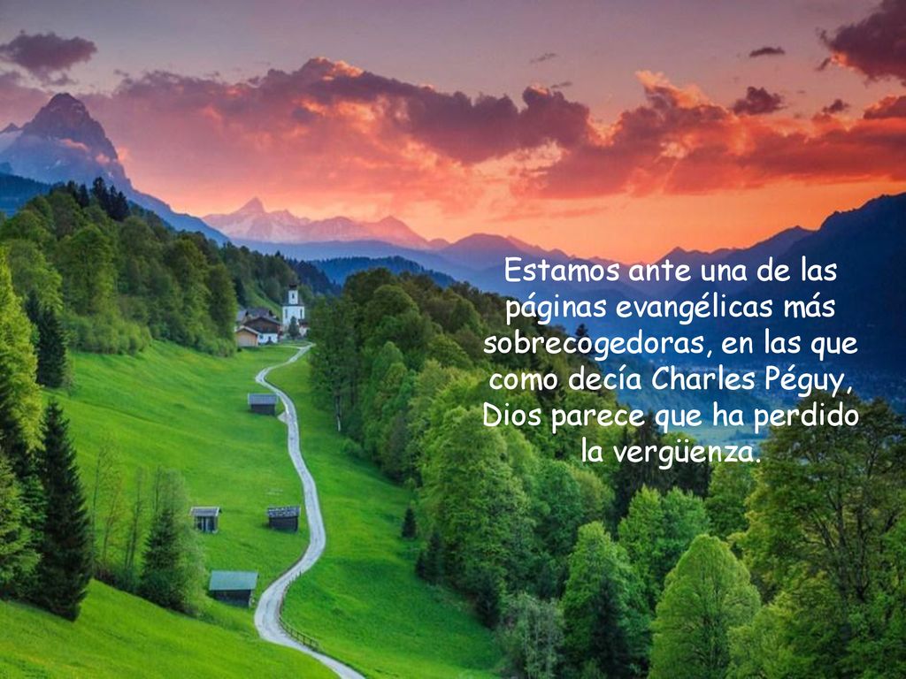 Estamos ante una de las páginas evangélicas más sobrecogedoras, en las que como decía Charles Péguy, Dios parece que ha perdido la vergüenza.
