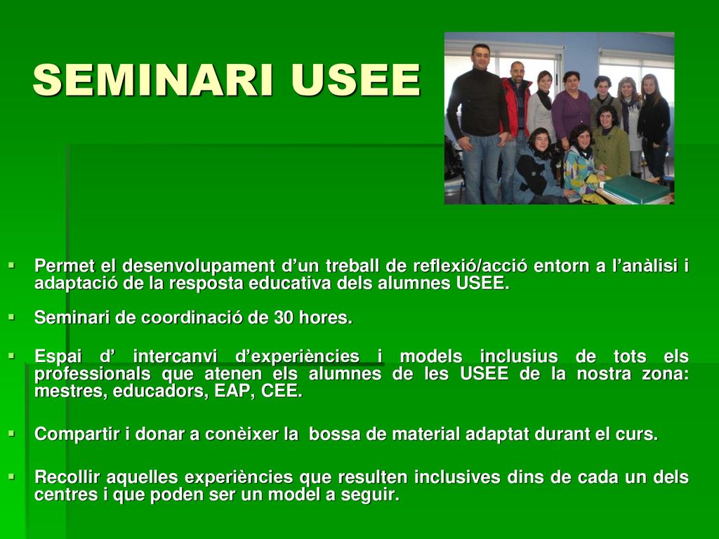 SEMINARI USEE Permet el desenvolupament d’un treball de reflexió/acció entorn a l’anàlisi i adaptació de la resposta educativa dels alumnes USEE.