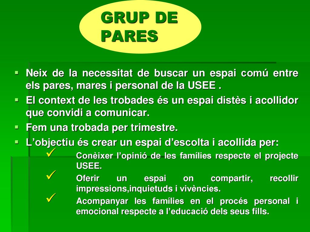 GRUP DE PARES Neix de la necessitat de buscar un espai comú entre els pares, mares i personal de la USEE .