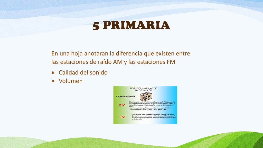 5 PRIMARIA En una hoja anotaran la diferencia que existen entre las estaciones de raído AM y las estaciones FM.