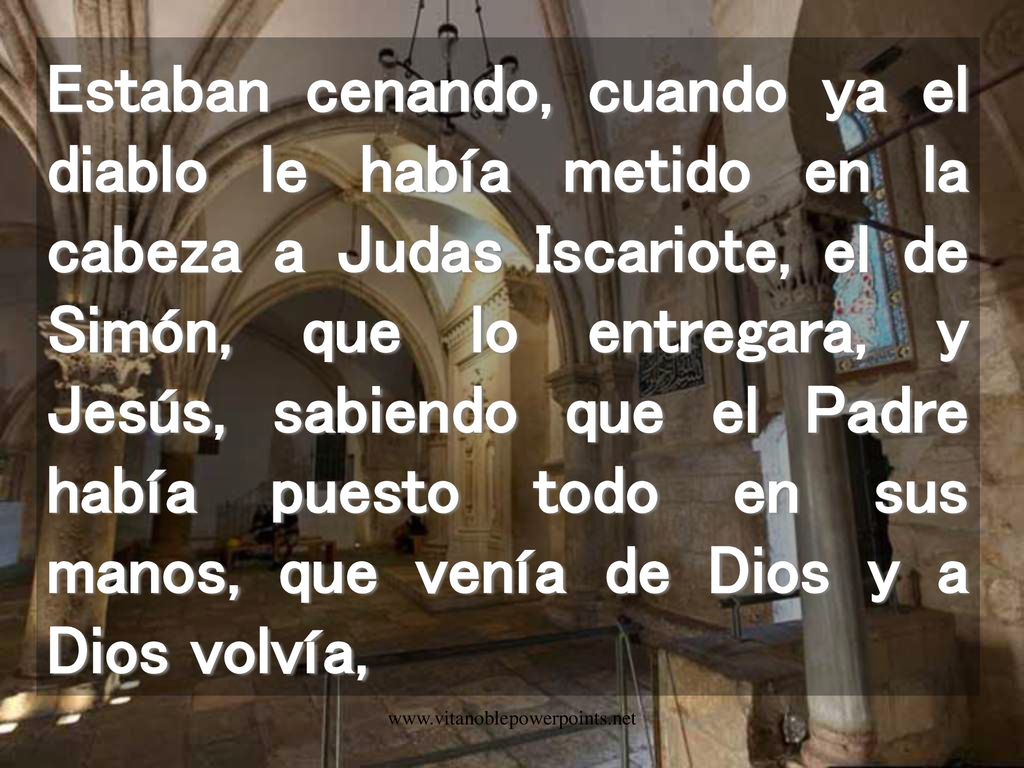 Estaban cenando, cuando ya el diablo le había metido en la cabeza a Judas Iscariote, el de Simón, que lo entregara, y Jesús, sabiendo que el Padre había puesto todo en sus manos, que venía de Dios y a Dios volvía,