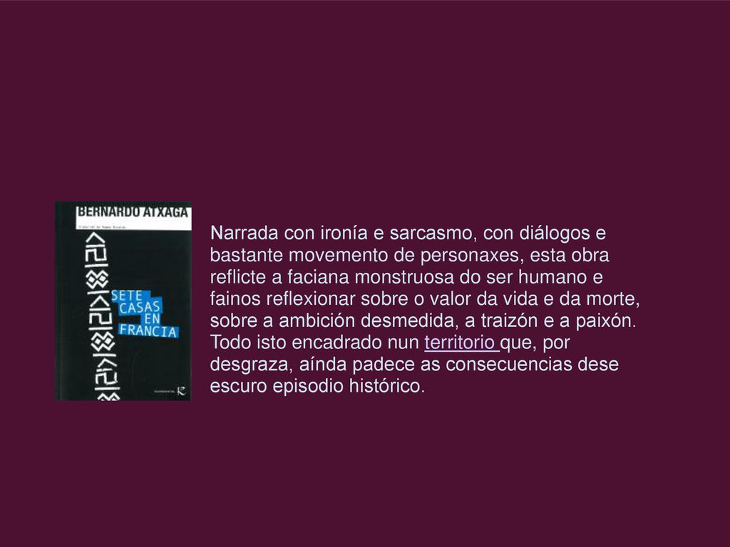 Narrada con ironía e sarcasmo, con diálogos e bastante movemento de personaxes, esta obra reflicte a faciana monstruosa do ser humano e fainos reflexionar sobre o valor da vida e da morte, sobre a ambición desmedida, a traizón e a paixón.