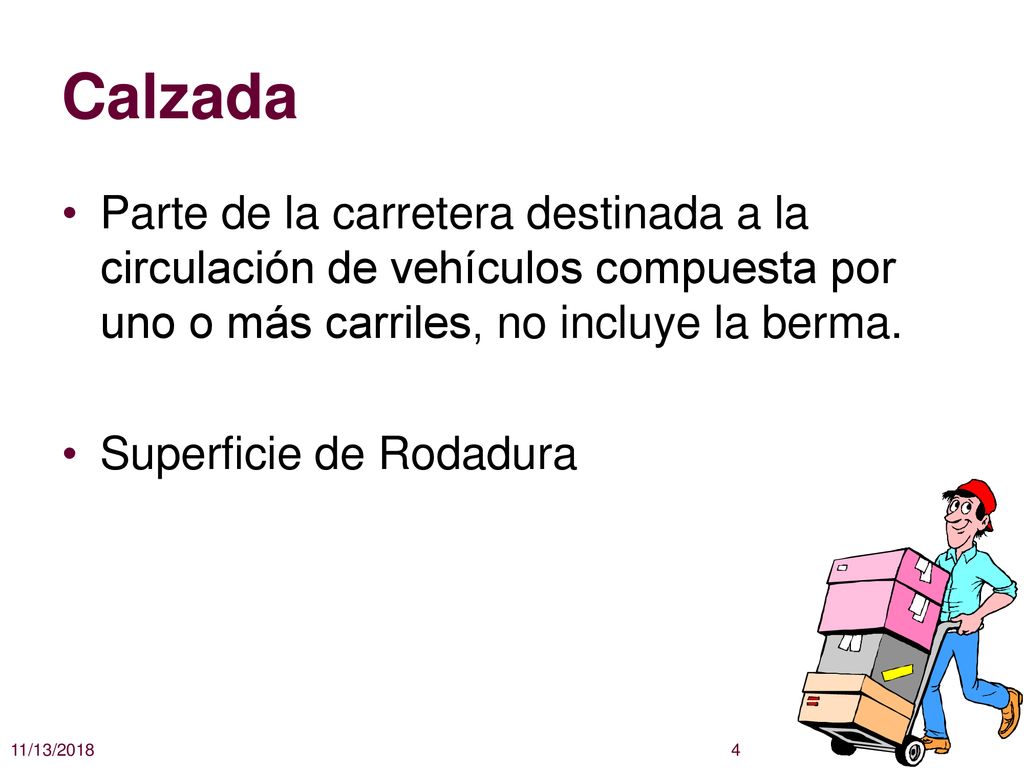 Calzada Parte de la carretera destinada a la circulación de vehículos compuesta por uno o más carriles, no incluye la berma.