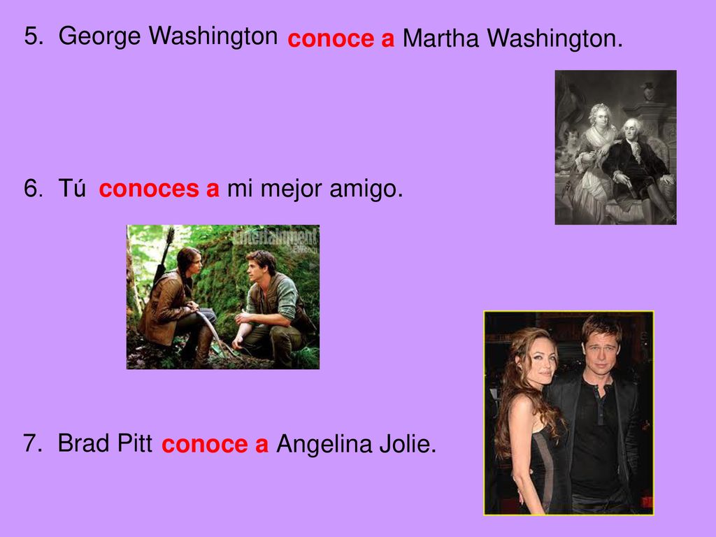 5. George Washington conoce a Martha Washington. 6. Tú. conoces a mi mejor amigo. 7. Brad Pitt.