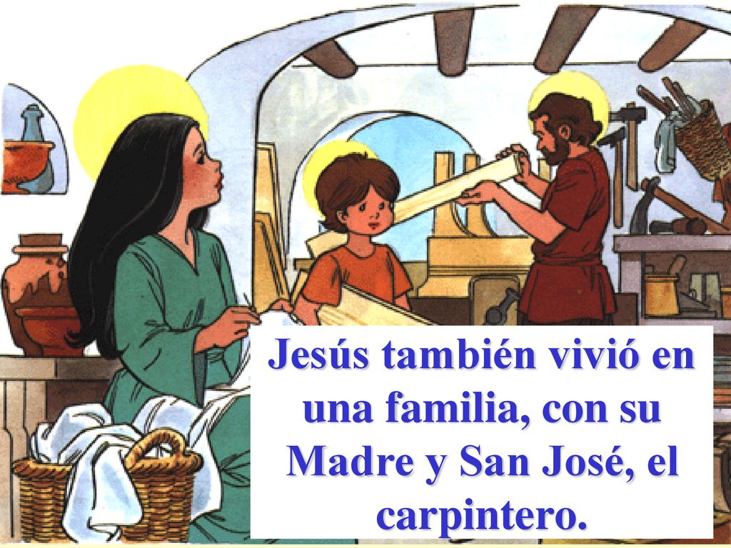 Jesús también vivió en una familia, con su Madre y San José, el carpintero.