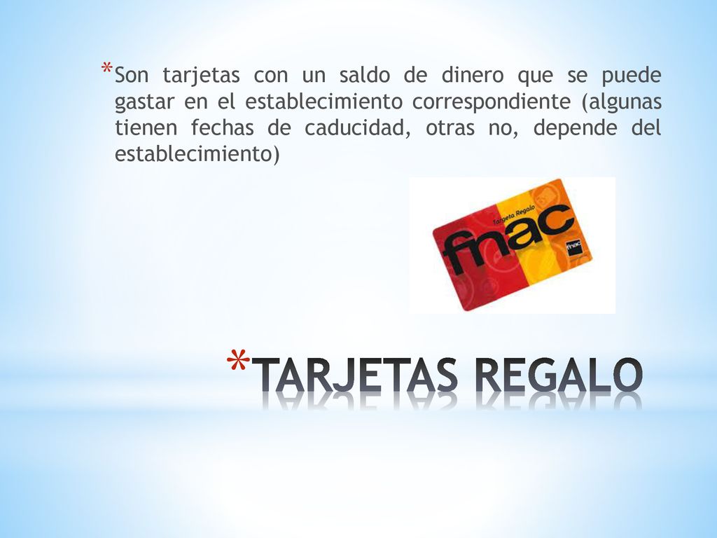 Son tarjetas con un saldo de dinero que se puede gastar en el establecimiento correspondiente (algunas tienen fechas de caducidad, otras no, depende del establecimiento)