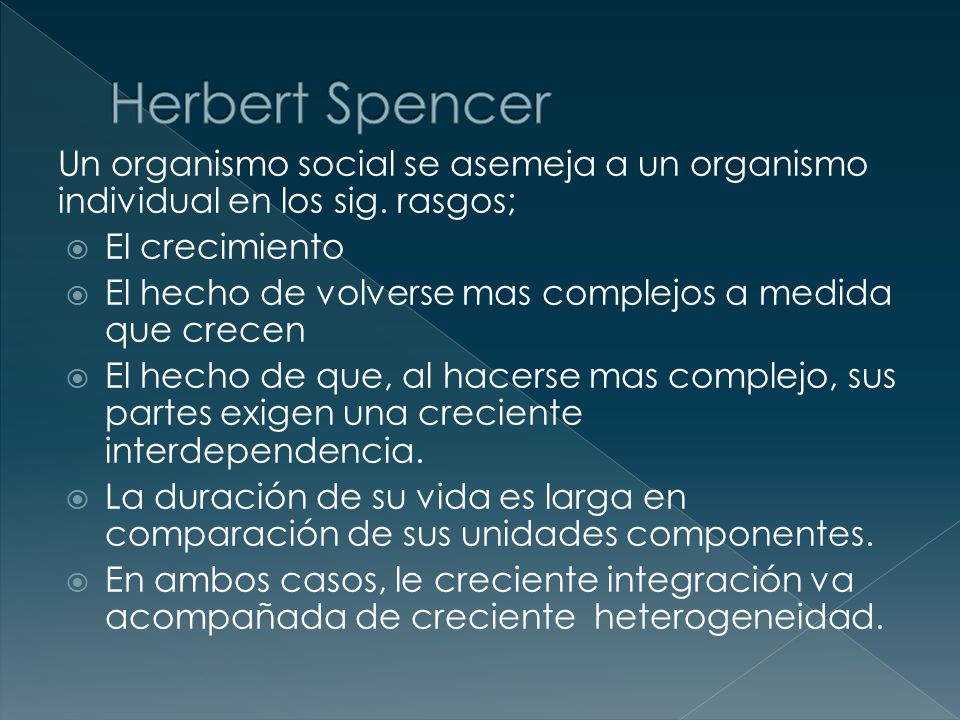 Herbert Spencer Un organismo social se asemeja a un organismo individual en los sig. rasgos; El crecimiento.