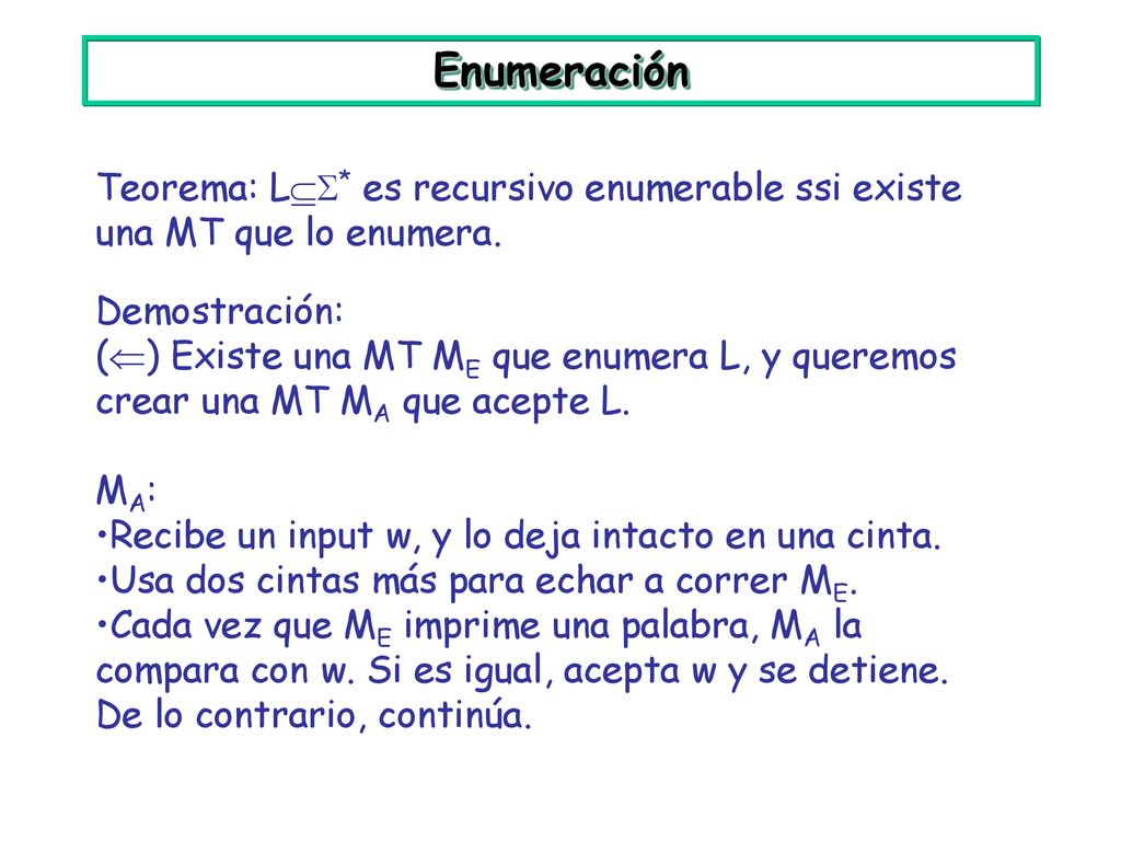 Enumeración Teorema: L* es recursivo enumerable ssi existe una MT que lo enumera. Demostración:
