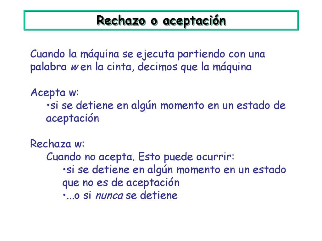 Rechazo o aceptación Cuando la máquina se ejecuta partiendo con una palabra w en la cinta, decimos que la máquina.