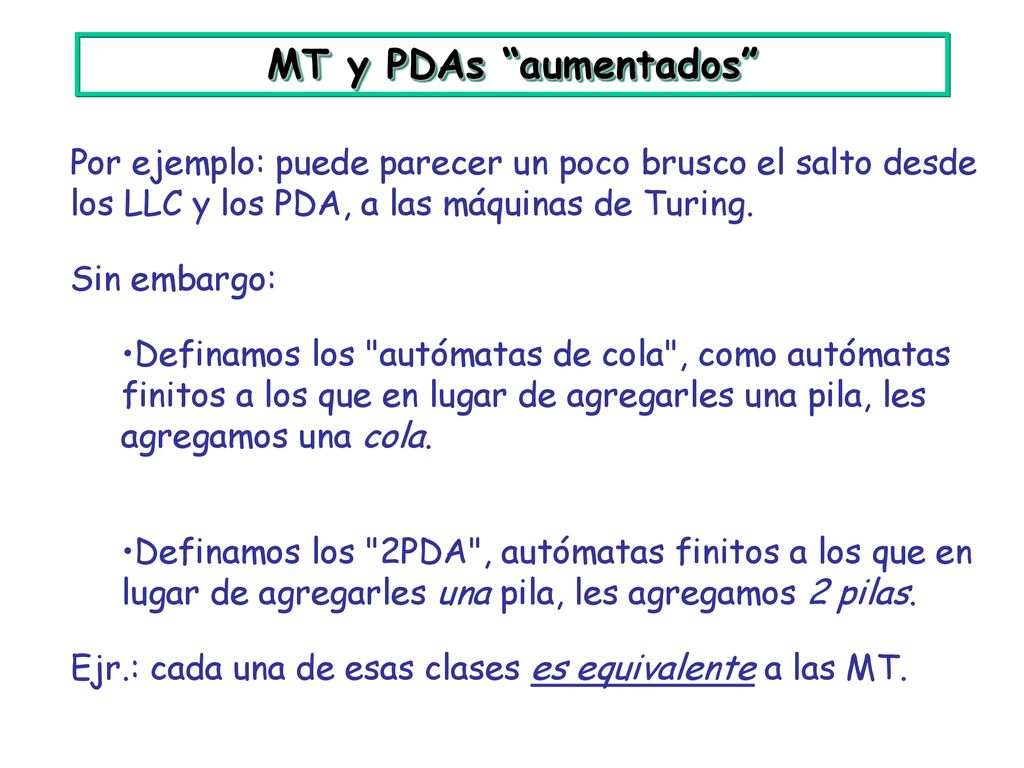 MT y PDAs aumentados Por ejemplo: puede parecer un poco brusco el salto desde los LLC y los PDA, a las máquinas de Turing.