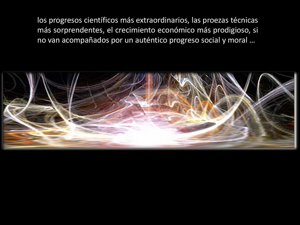los progresos científicos más extraordinarios, las proezas técnicas más sorprendentes, el crecimiento económico más prodigioso, si no van acompañados por un auténtico progreso social y moral …