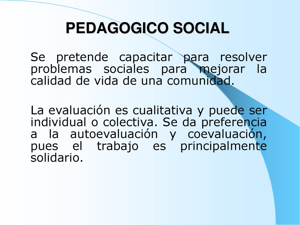 PEDAGOGICO SOCIAL Se pretende capacitar para resolver problemas sociales para mejorar la calidad de vida de una comunidad.