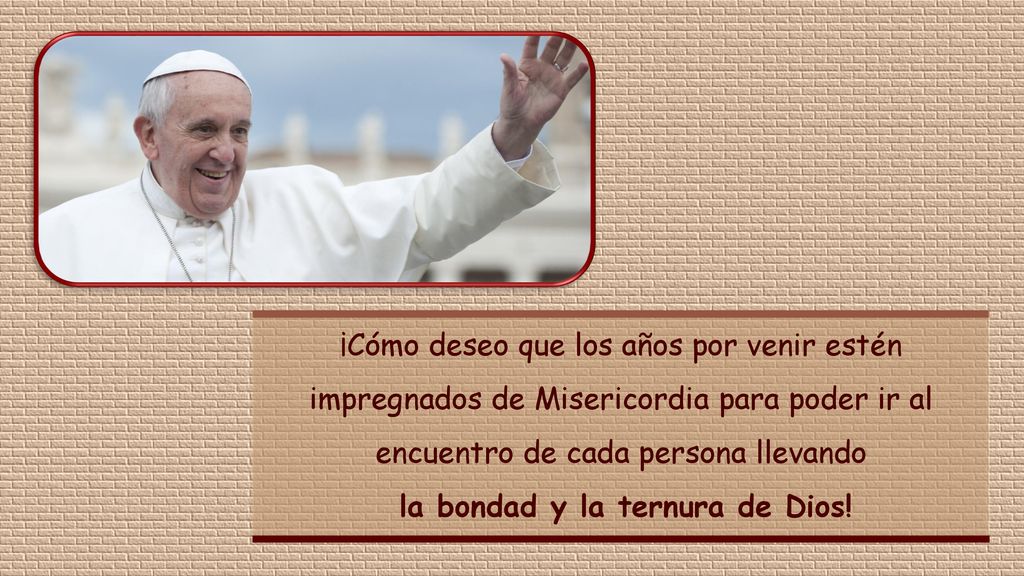 ¡Cómo deseo que los años por venir estén impregnados de Misericordia para poder ir al encuentro de cada persona llevando la bondad y la ternura de Dios!
