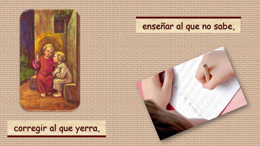 enseñar al que no sabe, corregir al que yerra,
