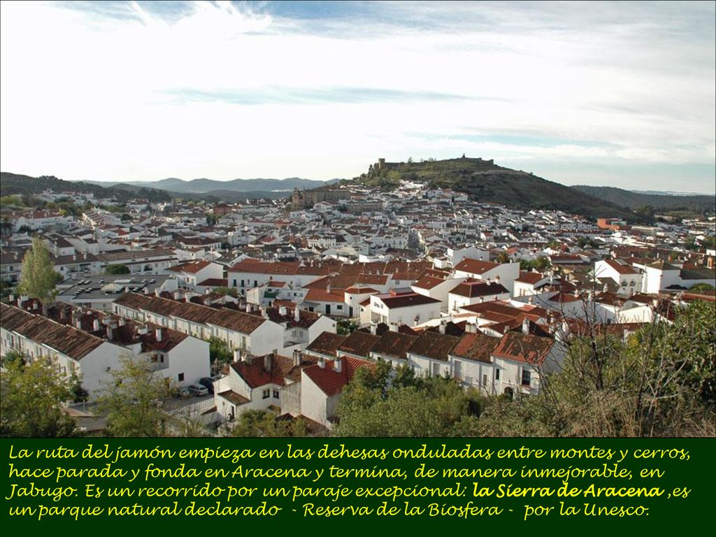La ruta del jamón empieza en las dehesas onduladas entre montes y cerros, hace parada y fonda en Aracena y termina, de manera inmejorable, en Jabugo.